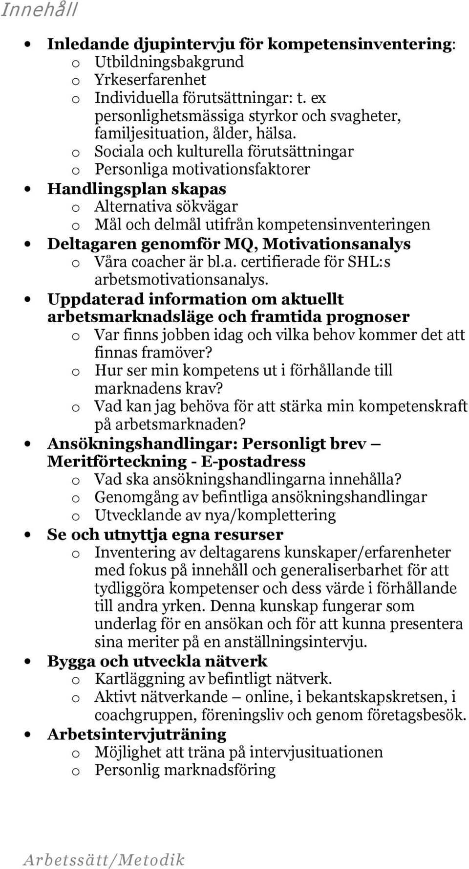 o Sociala och kulturella förutsättningar o Personliga motivationsfaktorer Handlingsplan skapas o Alternativa sökvägar o Mål och delmål utifrån kompetensinventeringen Deltagaren genomför MQ,