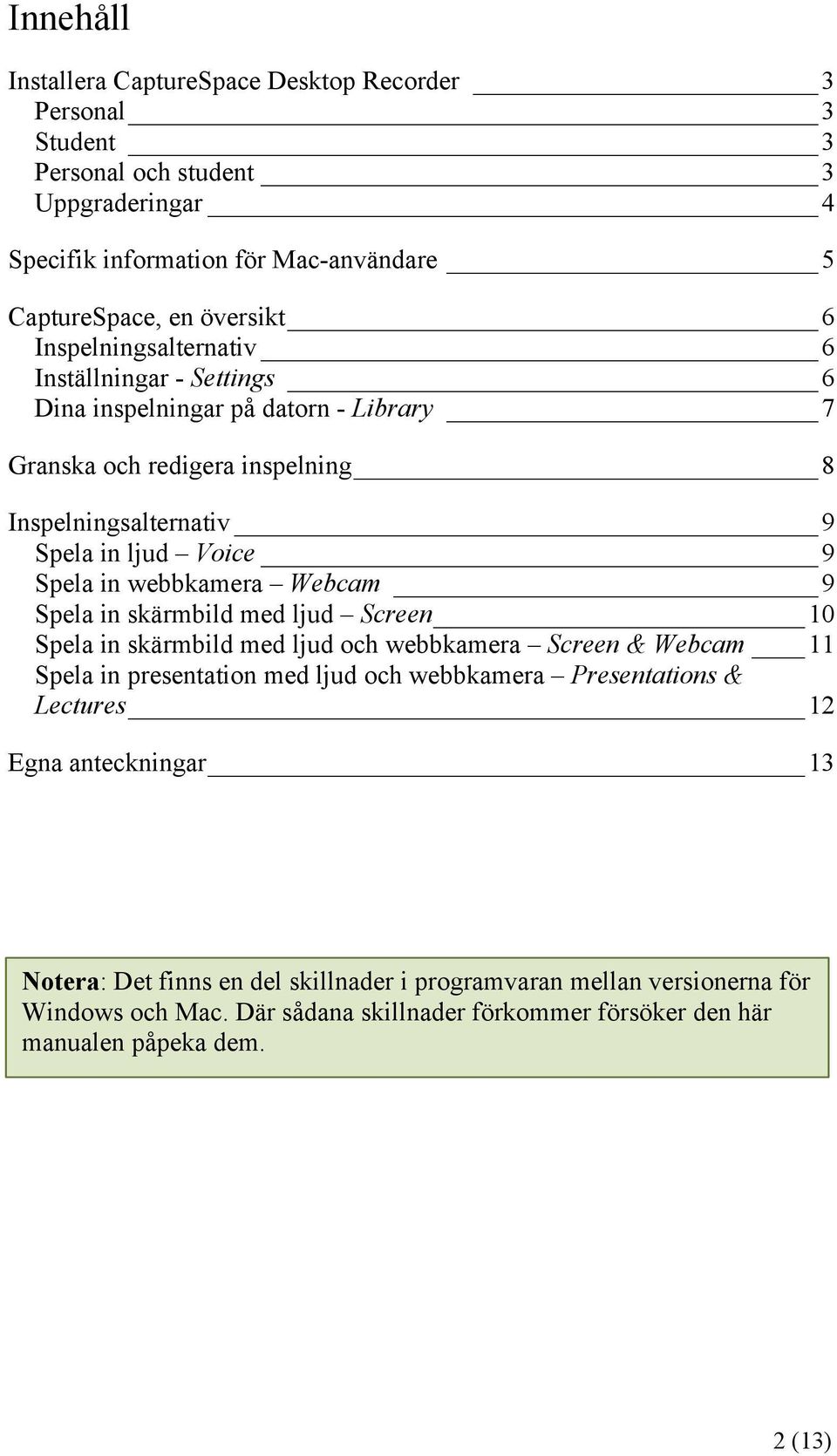 webbkamera Webcam 9 Spela in skärmbild med ljud Screen 10 Spela in skärmbild med ljud och webbkamera Screen & Webcam 11 Spela in presentation med ljud och webbkamera Presentations &