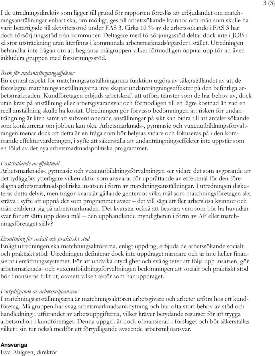 Deltagare med försörjningsstöd deltar dock inte i JOB i så stor utsträckning utan återfinns i kommunala arbetsmarknadsåtgärder i stället.