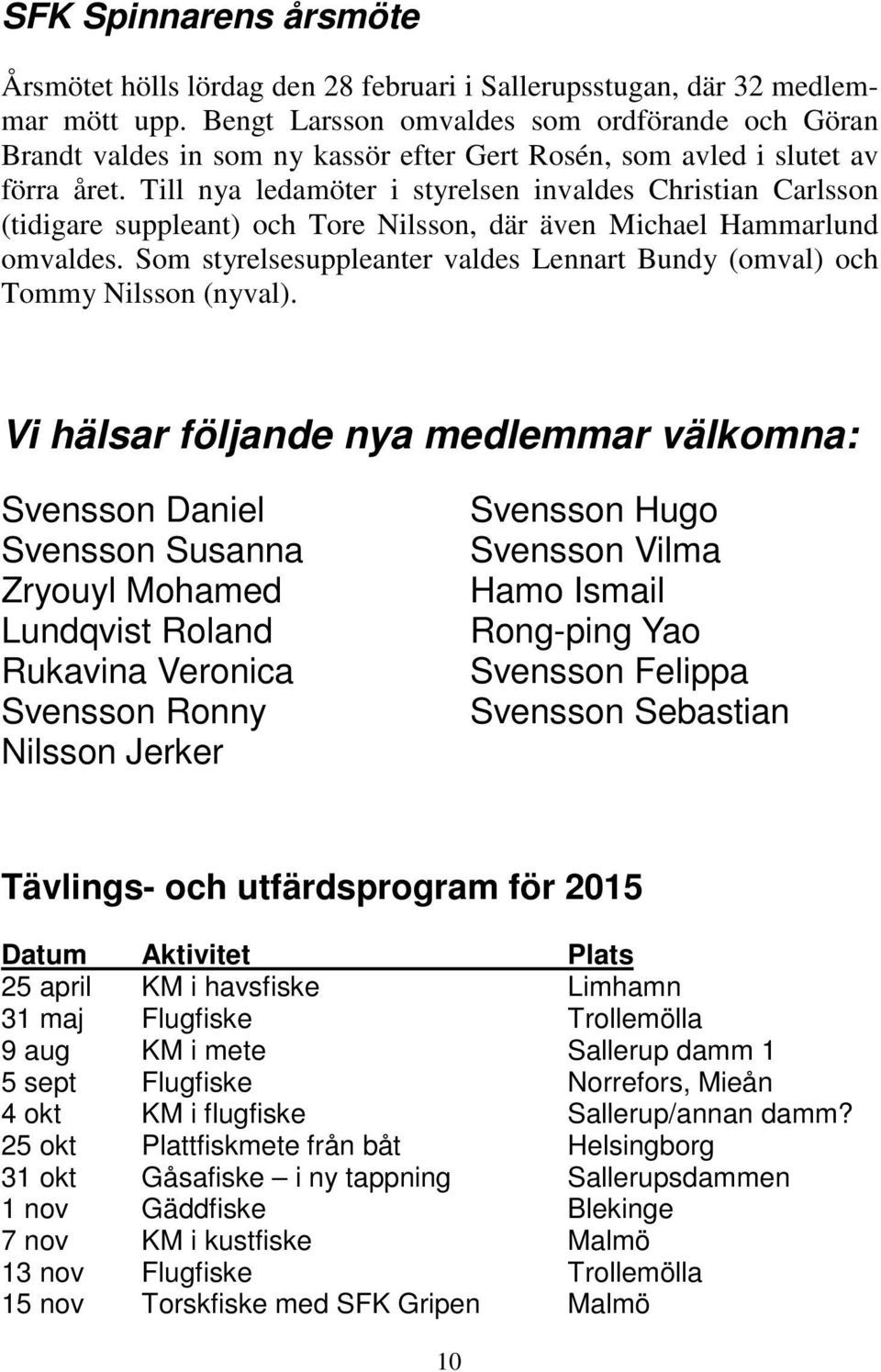 Till nya ledamöter i styrelsen invaldes Christian Carlsson (tidigare suppleant) och Tore Nilsson, där även Michael Hammarlund omvaldes.