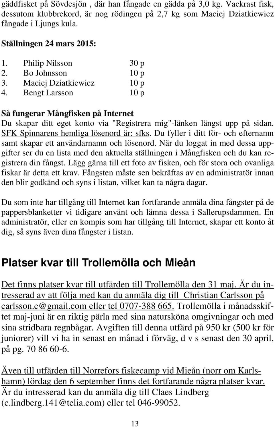 SFK Spinnarens hemliga lösenord är: sfks. Du fyller i ditt för- och efternamn samt skapar ett användarnamn och lösenord.