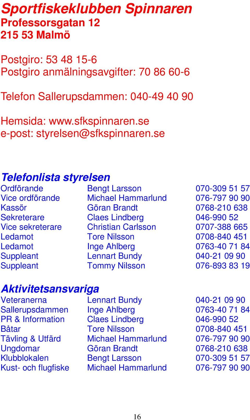 se Telefonlista styrelsen Ordförande Bengt Larsson 070-309 51 57 Vice ordförande Michael Hammarlund 076-797 90 90 Kassör Göran Brandt 0768-210 638 Sekreterare Claes Lindberg 046-990 52 Vice