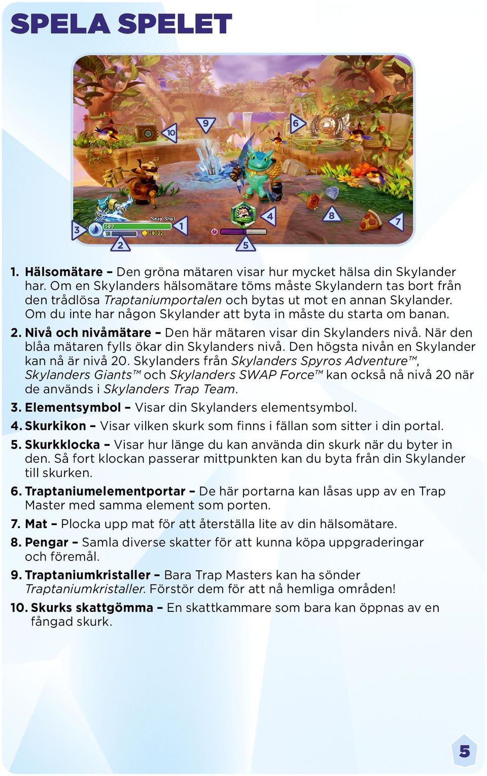 Om du inte har någon Skylander att byta in måste du starta om banan. 2. Nivå och nivåmätare Den här mätaren visar din Skylanders nivå. När den blåa mätaren fylls ökar din Skylanders nivå.