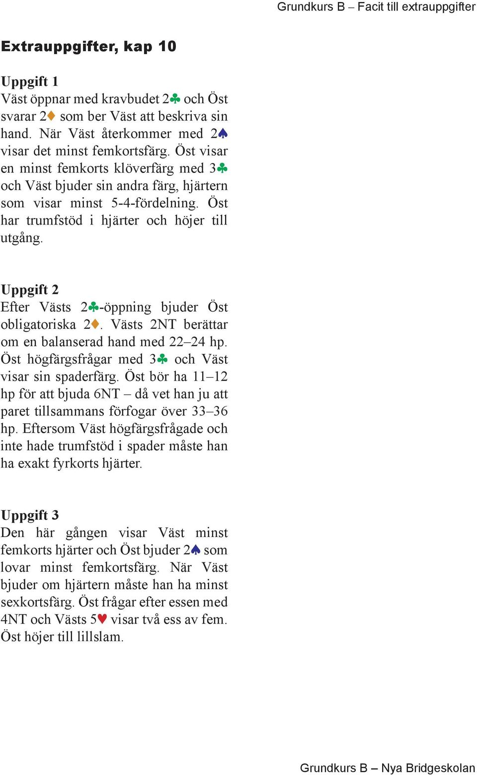 Efter Västs 2c-öppning bjuder Öst obligatoriska 22. Västs 2NT berättar om en balanserad hand med 22 24 hp. Öst högfärgsfrågar med 3c och Väst visar sin spaderfärg.