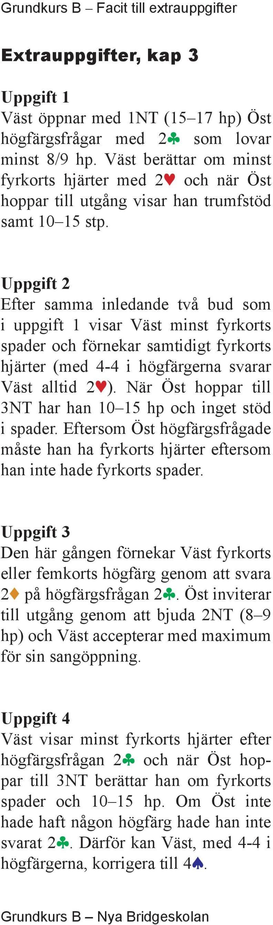 Efter samma inledande två bud som i uppgift 1 visar Väst minst fyrkorts spader och förnekar samtidigt fyrkorts hjärter (med 4-4 i högfärgerna svarar Väst alltid 21).