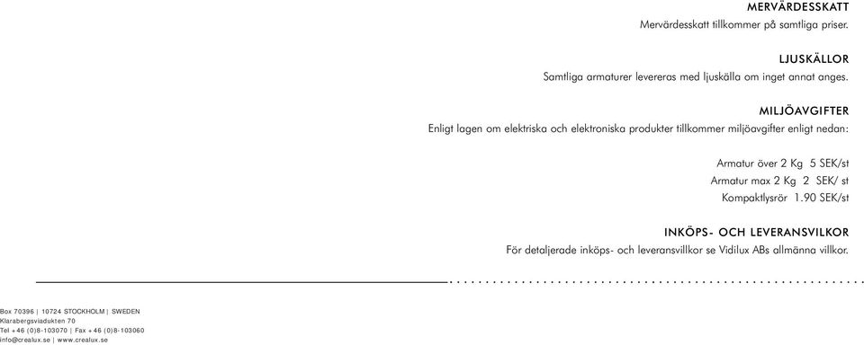 MILJÖAVGIFTER Enligt lagen om elektriska och elektroniska produkter tillkommer miljöavgifter enligt nedan: