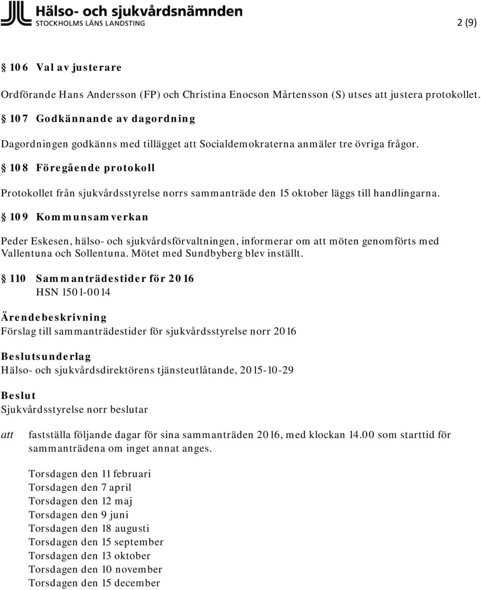 108 Föregående protokoll Protokollet från sjukvårdsstyrelse norrs sammanträde den 15 oktober läggs till handlingarna.