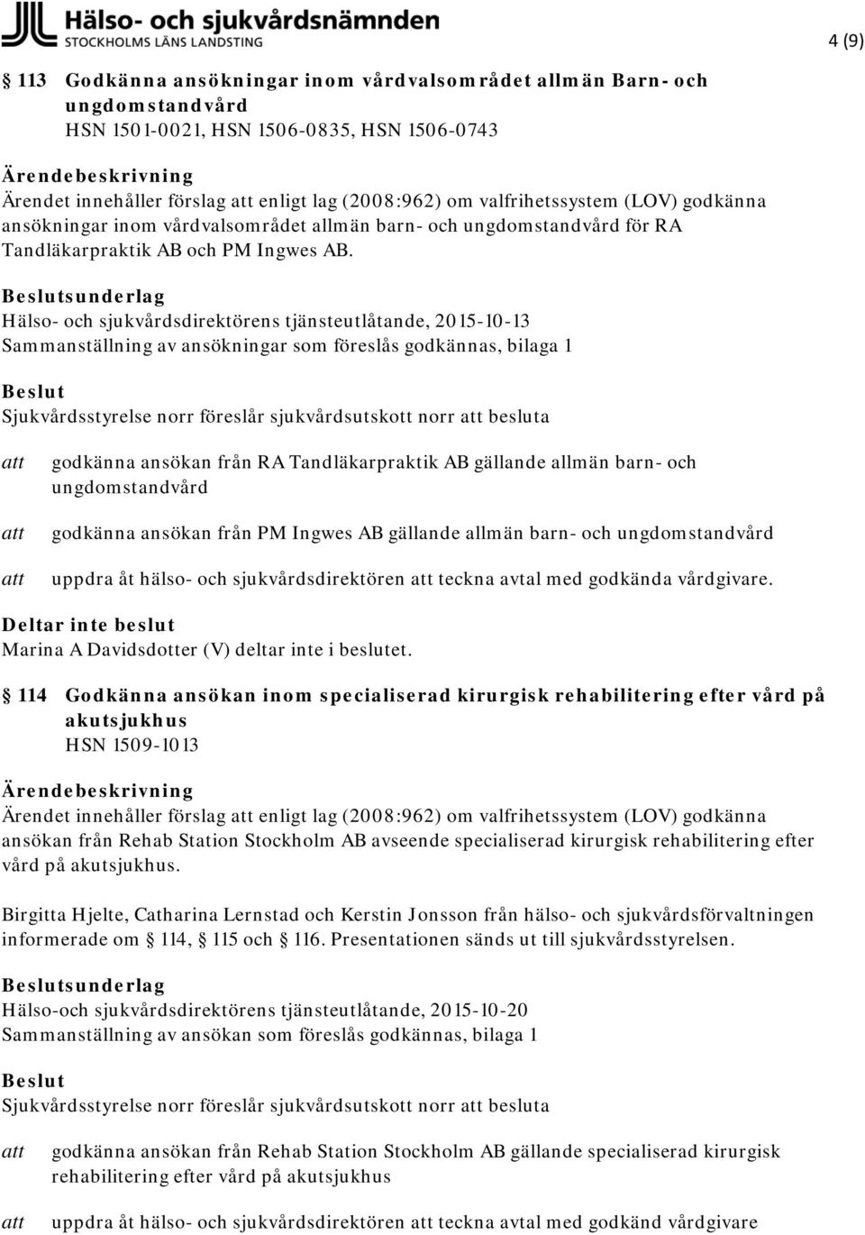 Hälso- och sjukvårdsdirektörens tjänsteutlåtande, 2015-10-13 Sammanställning av ansökningar som föreslås godkännas, bilaga 1 Sjukvårdsstyrelse norr föreslår sjukvårdsutskott norr besluta godkänna