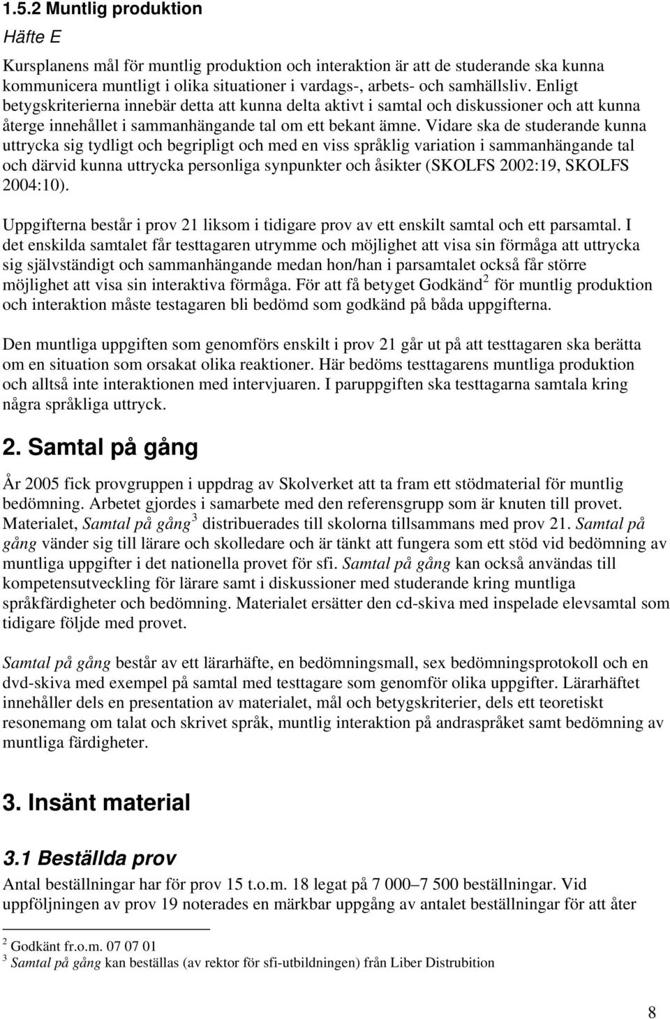 Vidare ska de studerande kunna uttrycka sig tydligt och begripligt och med en viss språklig variation i sammanhängande tal och därvid kunna uttrycka personliga synpunkter och åsikter (SKOLFS 2002:19,