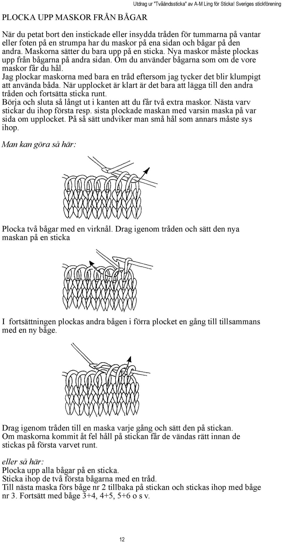 Jag plockar maskorna med bara en tråd eftersom jag tycker det blir klumpigt att använda båda. När upplocket är klart är det bara att lägga till den andra tråden och fortsätta sticka runt.