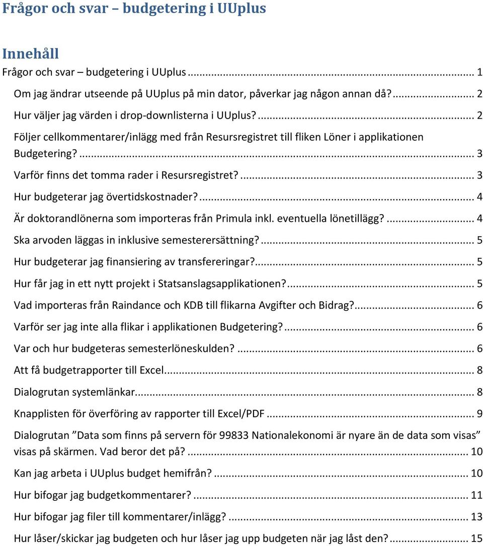 ... 3 Varför finns det tomma rader i Resursregistret?... 3 Hur budgeterar jag övertidskostnader?... 4 Är doktorandlönerna som importeras från Primula inkl. eventuella lönetillägg?