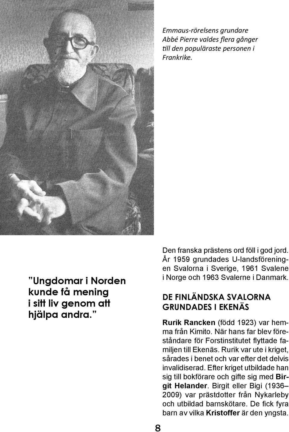 DE FINLÄNDSKA SVALORNA GRUNDADES I EKENÄS Rurik Rancken (född 1923) var hemma från Kimito. När hans far blev föreståndare för Forstinstitutet flyttade familjen till Ekenäs.