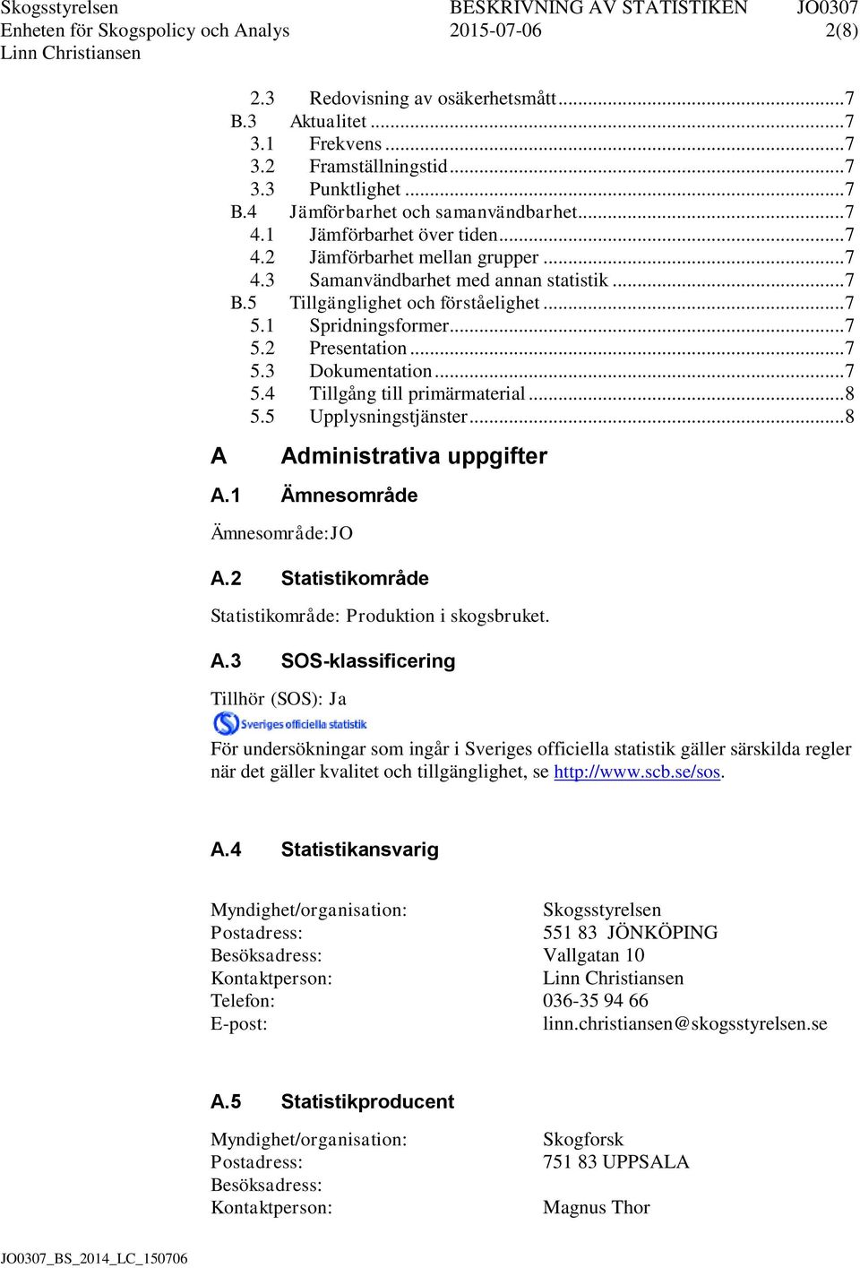 .. 7 5.3 Dokumentation... 7 5.4 Tillgång till primärmaterial... 8 5.5 Upplysningstjänster... 8 Administrativa uppgifter A.1 Ämnesområde Ämnesområde:JO A.