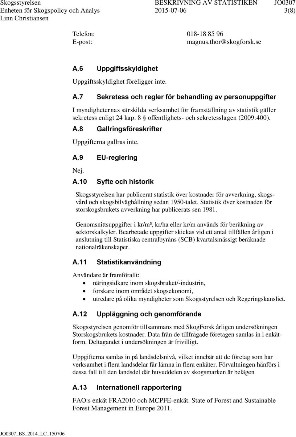 Statistik över kostnaden för storskogsbrukets avverkning har publicerats sen 1981. Genomsnittsuppgifter i kr/m³, kr/ha eller kr/m används för beräkning av sektorskalkyler.