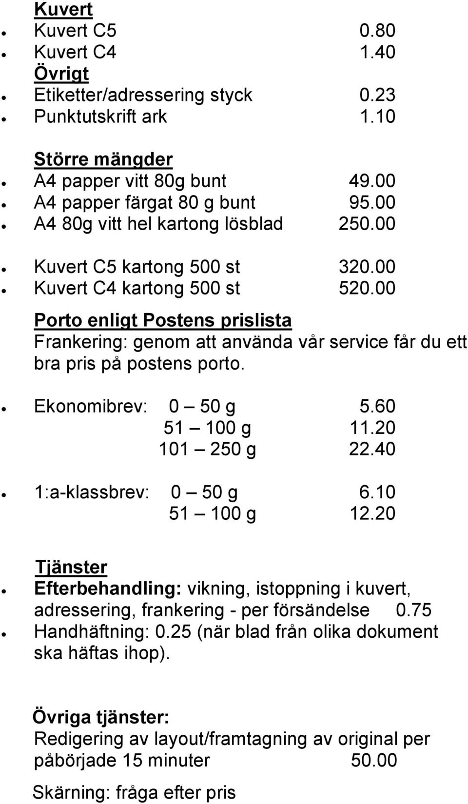 00 Porto enligt Postens prislista Frankering: genom att använda vår service får du ett bra pris på postens porto. Ekonomibrev: 0 50 g 5.60 51 100 g 11.20 101 250 g 22.40 1:a-klassbrev: 0 50 g 6.