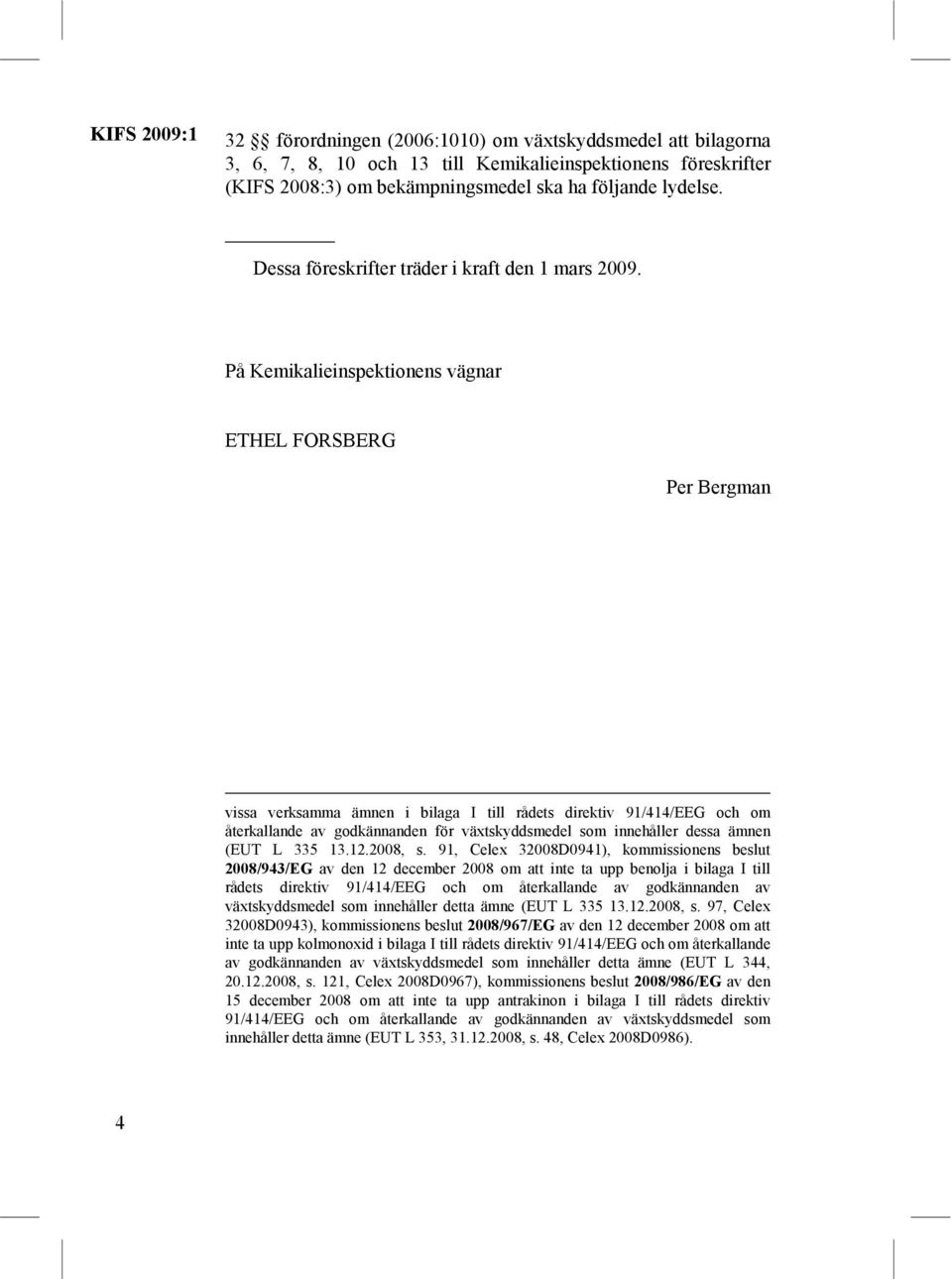 På Kemikalieinspektionens vägnar ETHEL FORSBERG Per Bergman vissa verksamma ämnen i bilaga I till rådets direktiv 91/414/EEG och om återkallande av godkännanden för växtskyddsmedel som innehåller