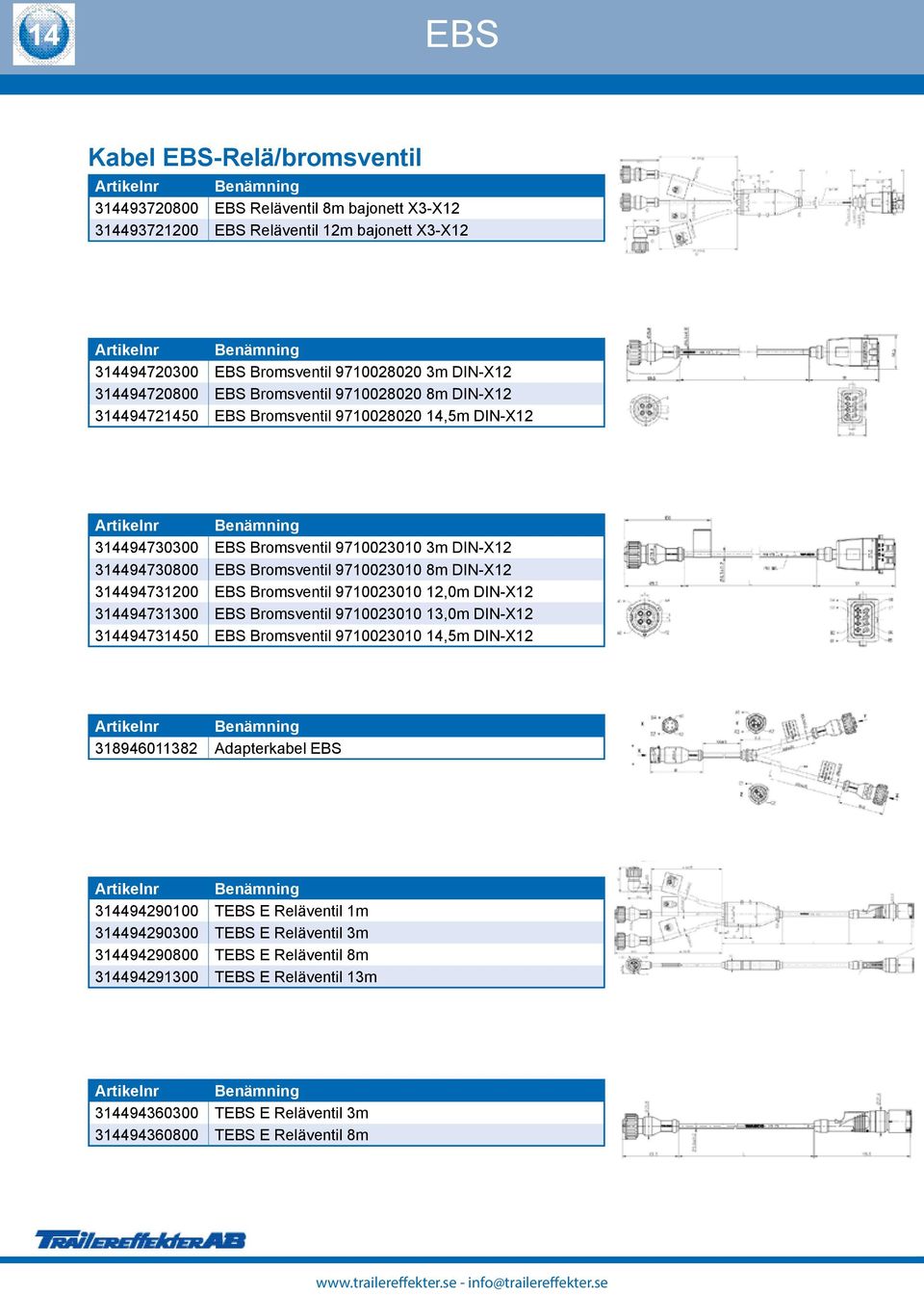 344947300 EBS Bromsventil 9700300,0m DIN-X 3449473300 EBS Bromsventil 9700300 3,0m DIN-X 3449473450 EBS Bromsventil 9700300 4,5m DIN-X 38946038 Adapterkabel EBS 344949000