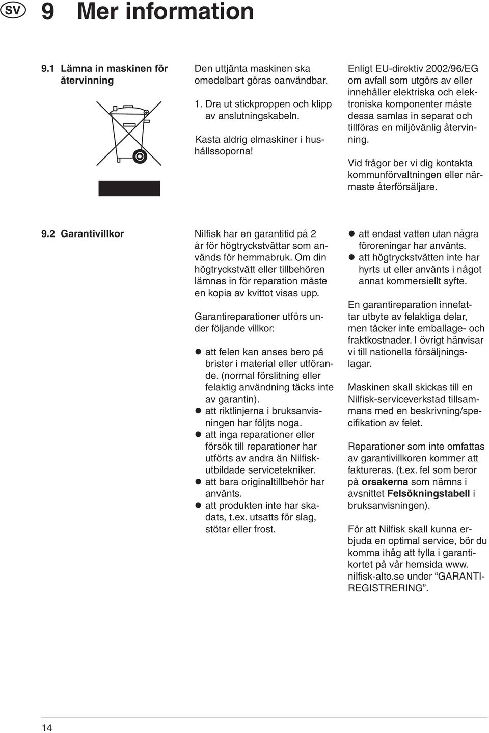 Enligt EU-direktiv 2002/96/EG om avfall som utgörs av eller innehåller elektriska och elektroniska komponenter måste dessa samlas in separat och tillföras en miljövänlig återvinning.
