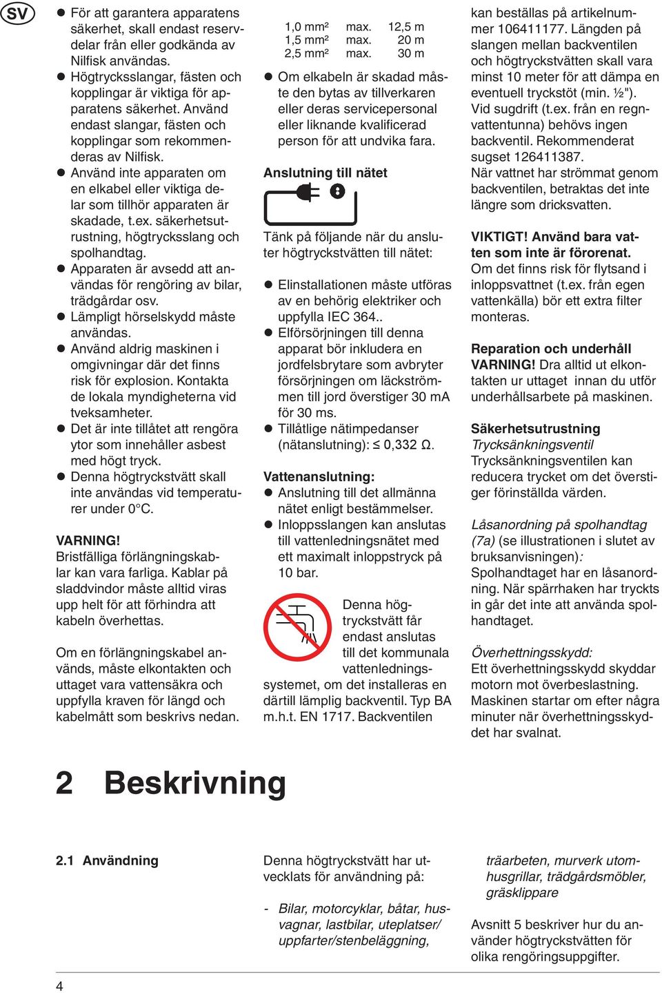 säkerhetsutrustning, högtrycksslang och spolhandtag. Apparaten är avsedd att användas för rengöring av bilar, trädgårdar osv. Lämpligt hörselskydd måste användas.
