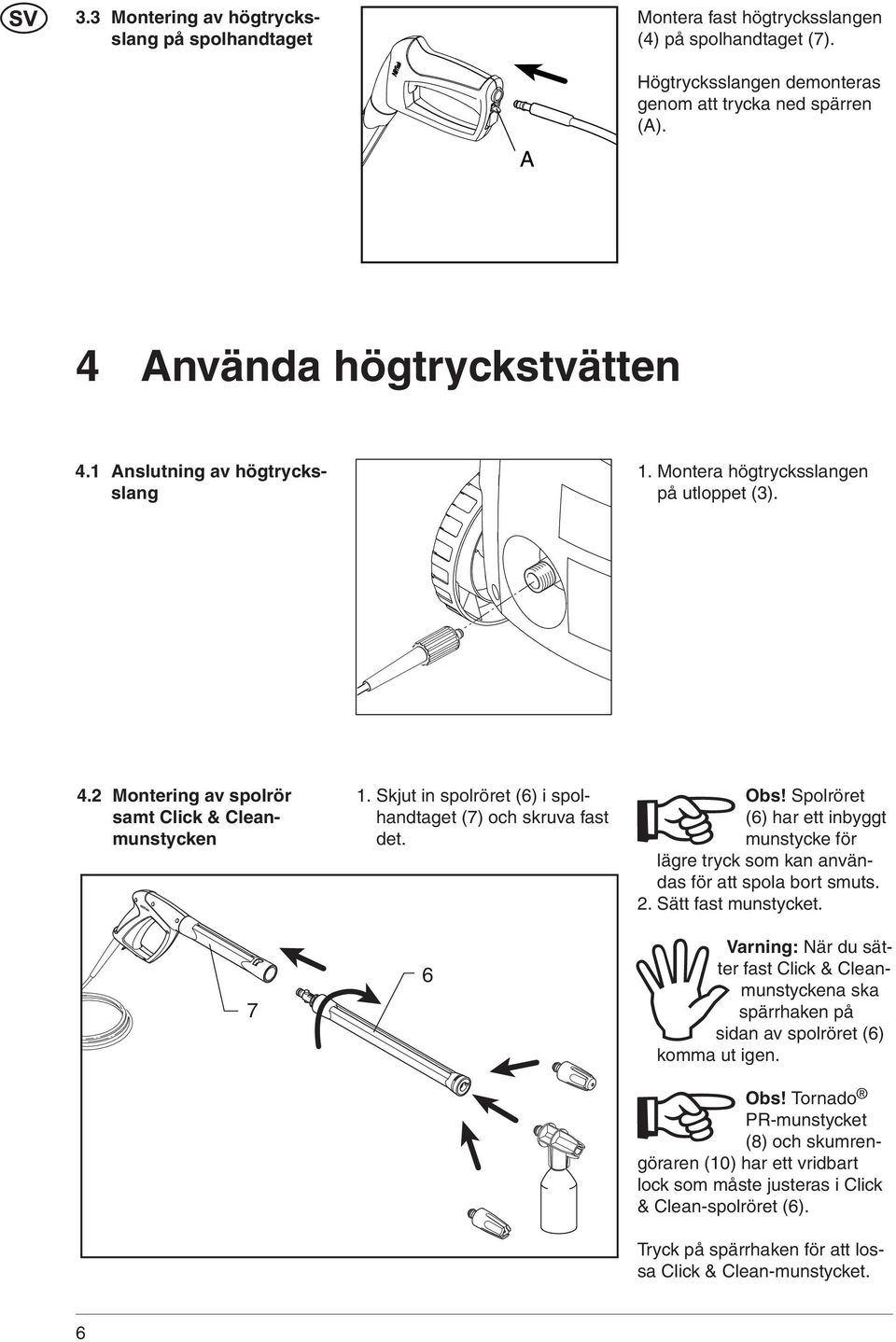 6 Obs! Spolröret (6) har ett inbyggt munstycke för lägre tryck som kan användas för att spola bort smuts. 2. Sätt fast munstycket.