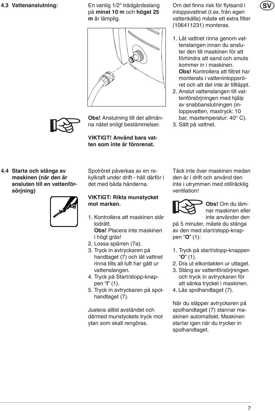 Låt vattnet rinna genom vattenslangen innan du ansluter den till maskinen för att förhindra att sand och smuts kommer in i maskinen. Obs!