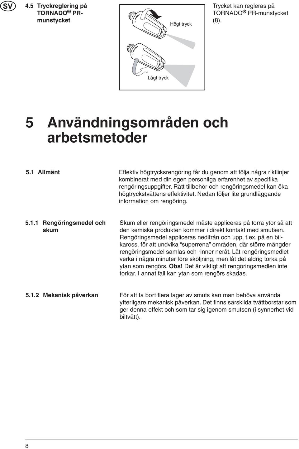 Rätt tillbehör och rengöringsmedel kan öka högtryckstvättens effektivitet. Nedan följer lite grundläggande information om rengöring. 5.1.