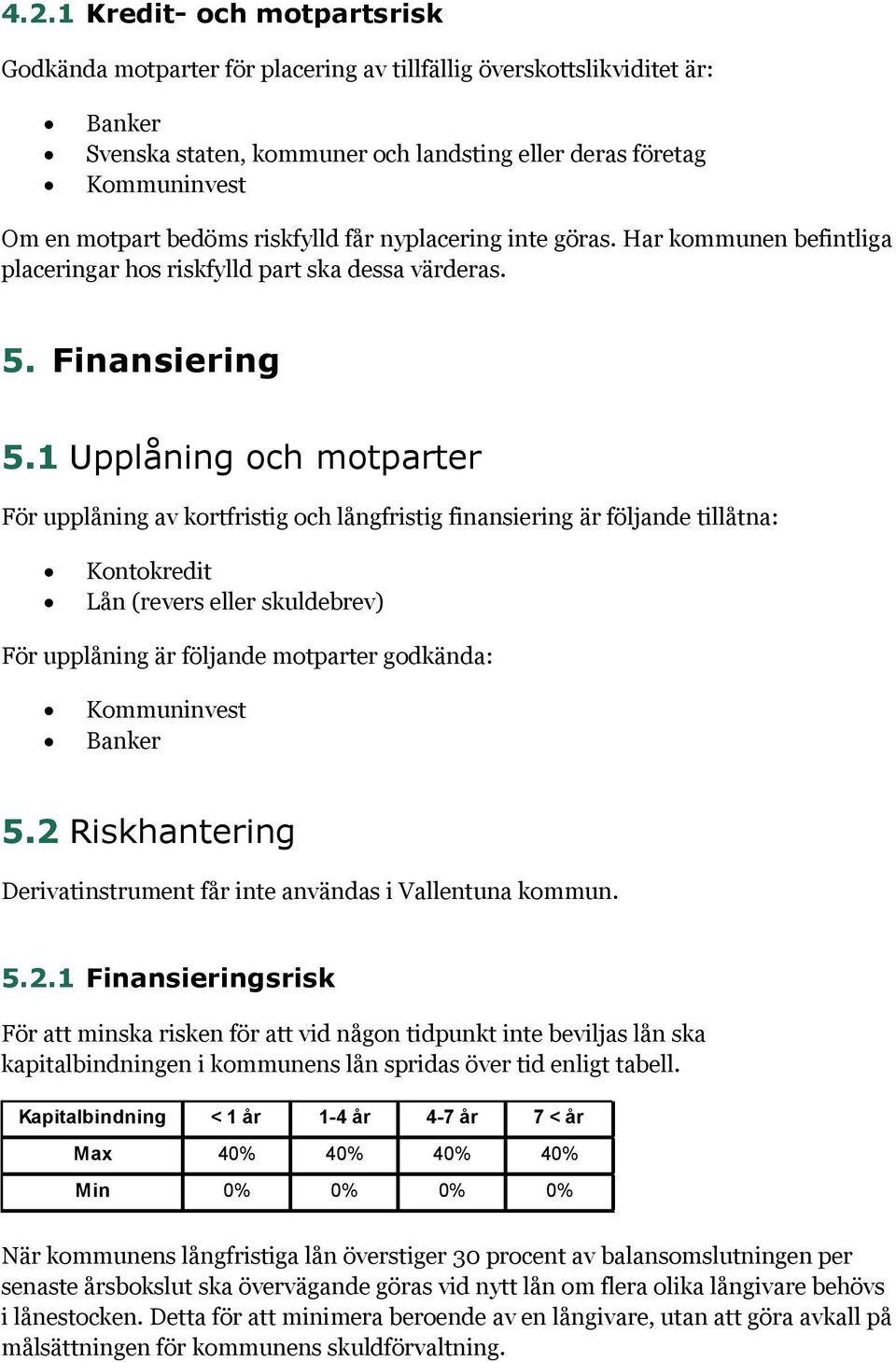 1 Upplåning och motparter För upplåning av kortfristig och långfristig finansiering är följande tillåtna: Kontokredit Lån (revers eller skuldebrev) För upplåning är följande motparter godkända: