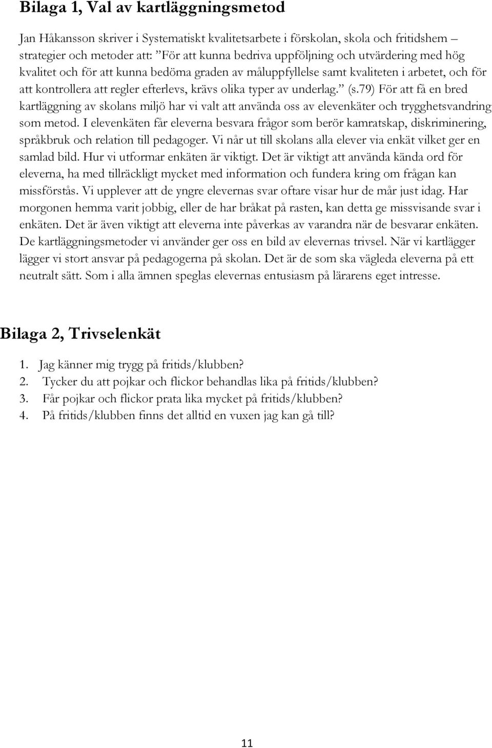 79) För att få en bred kartläggning av skolans miljö har vi valt att använda oss av elevenkäter och trygghetsvandring som metod.
