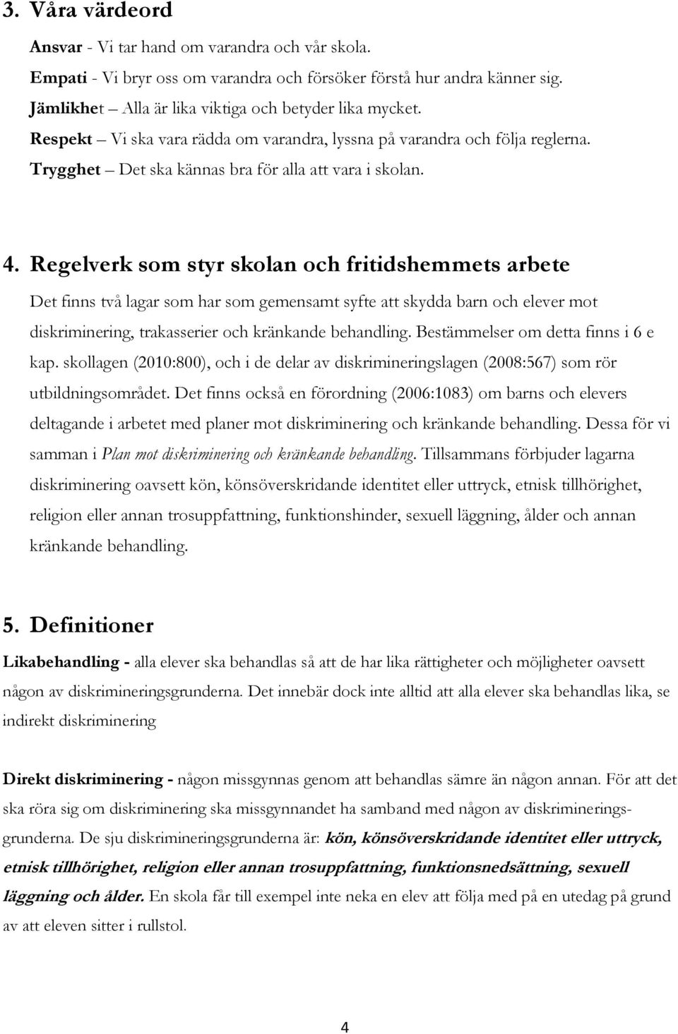 Regelverk som styr skolan och fritidshemmets arbete Det finns två lagar som har som gemensamt syfte att skydda barn och elever mot diskriminering, trakasserier och kränkande behandling.