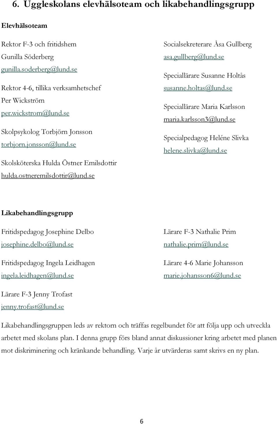 se Speciallärare Susanne Holtås susanne.holtas@lund.se Speciallärare Maria Karlsson maria.karlsson3@lund.se Specialpedagog Heléne Slivka helene.slivka@lund.