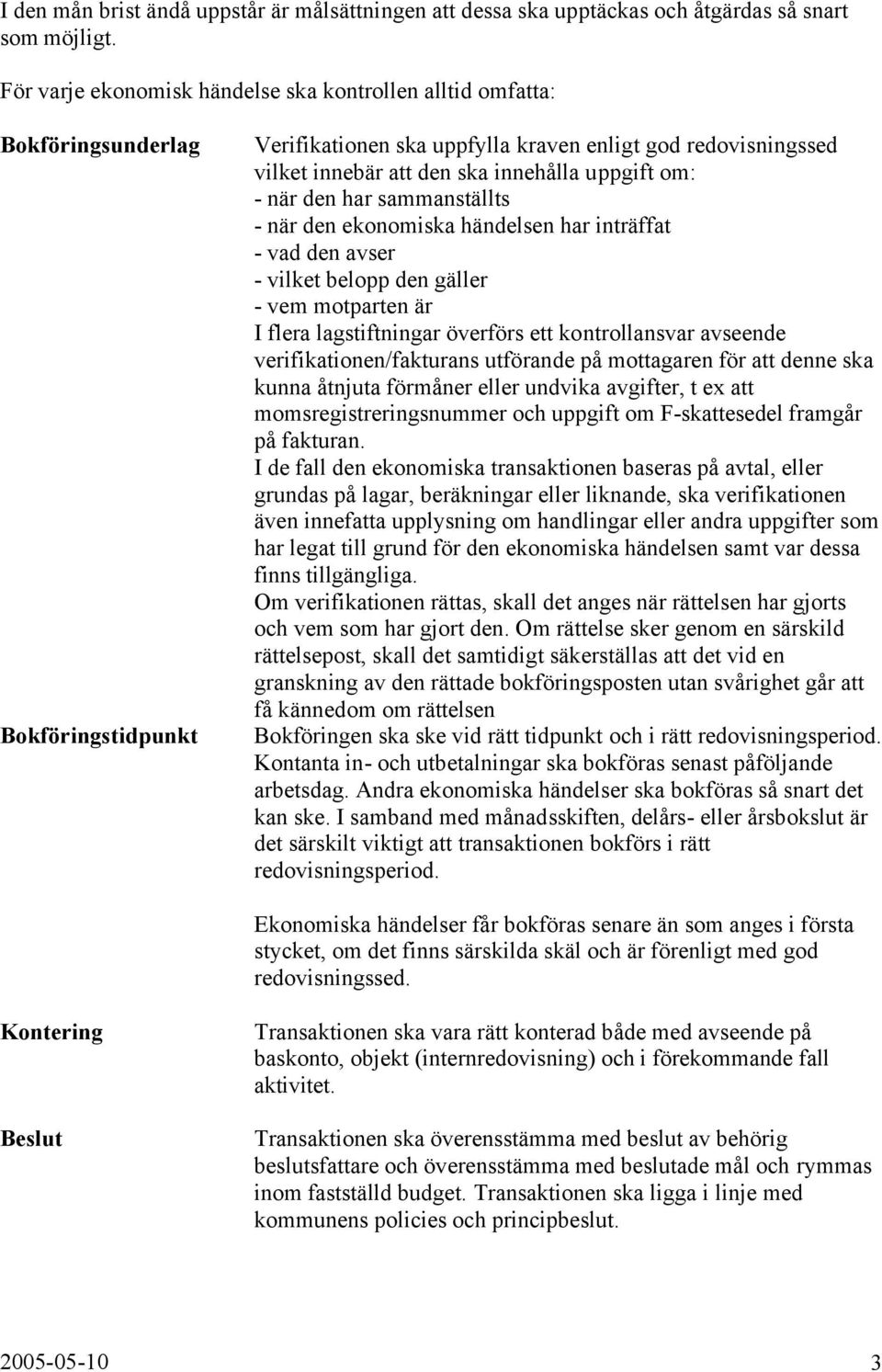 uppgift om: - när den har sammanställts - när den ekonomiska händelsen har inträffat - vad den avser - vilket belopp den gäller - vem motparten är I flera lagstiftningar överförs ett kontrollansvar