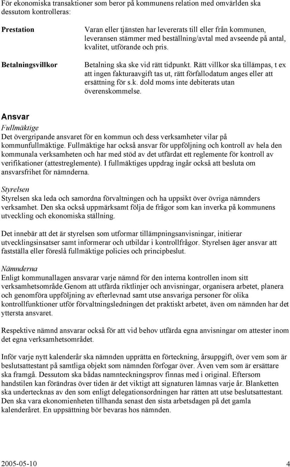 Rätt villkor ska tillämpas, t ex att ingen fakturaavgift tas ut, rätt förfallodatum anges eller att ersättning för s.k. dold moms inte debiterats utan överenskommelse.