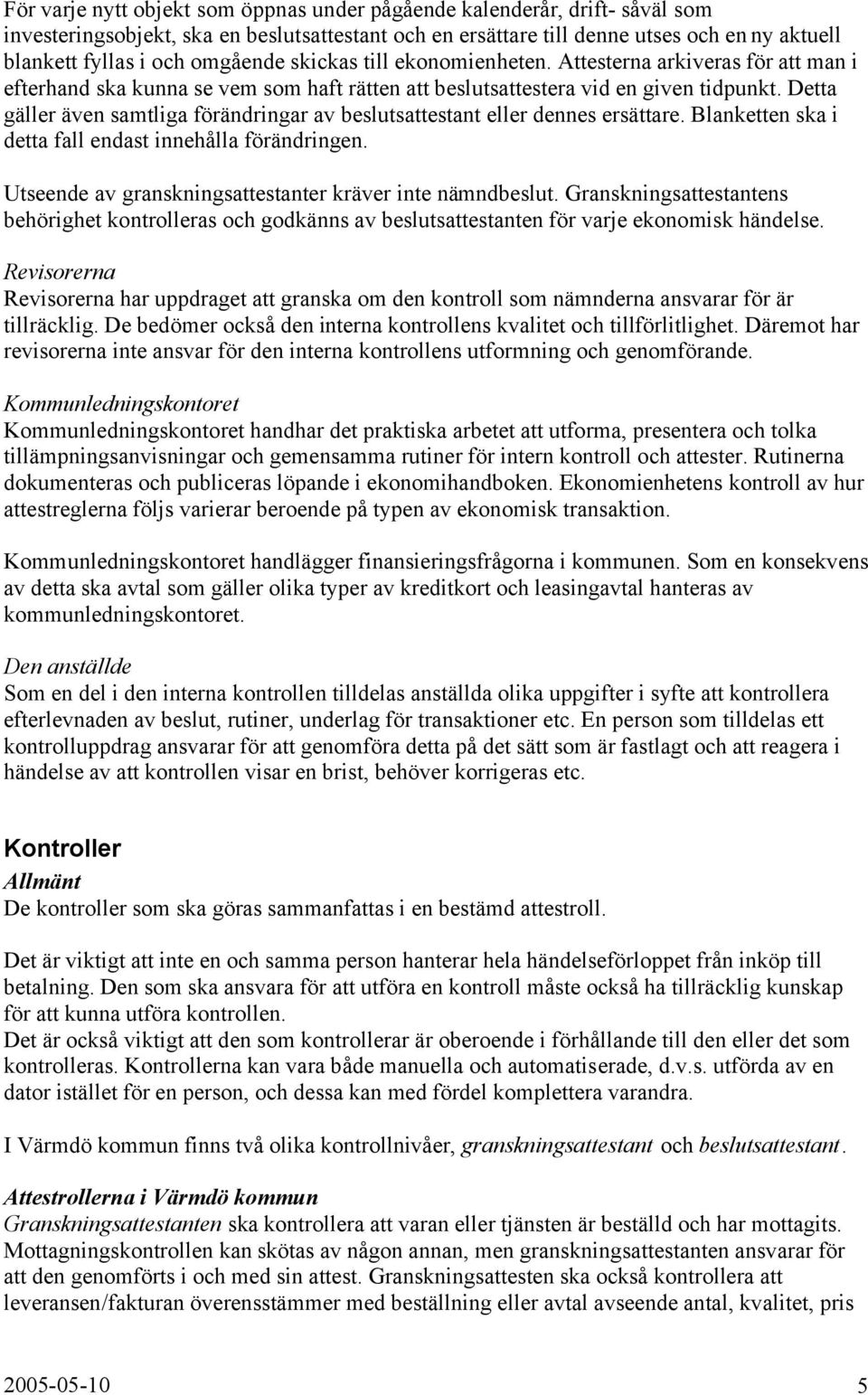 Detta gäller även samtliga förändringar av beslutsattestant eller dennes ersättare. Blanketten ska i detta fall endast innehålla förändringen.