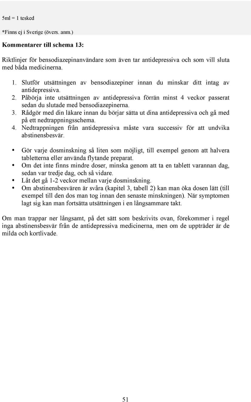 Rådgör med din läkare innan du börjar sätta ut dina antidepressiva och gå med på ett nedtrappningsschema. 4. Nedtrappningen från antidepressiva måste vara successiv för att undvika abstinensbesvär.