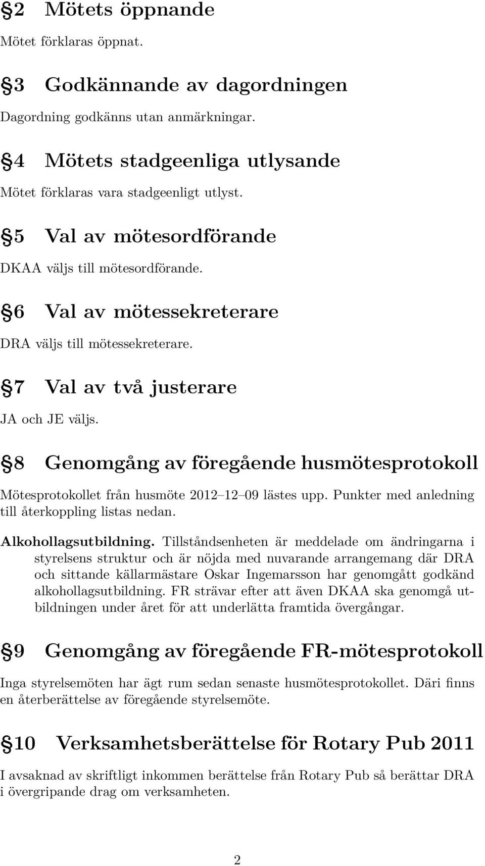 8 Genomgång av föregående husmötesprotokoll Mötesprotokollet från husmöte 2012 12 09 lästes upp. Punkter med anledning till återkoppling listas nedan. Alkohollagsutbildning.