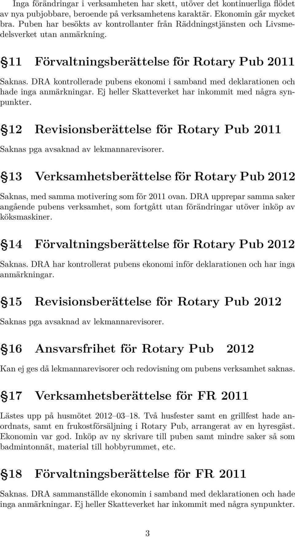 DRA kontrollerade pubens ekonomi i samband med deklarationen och hade inga anmärkningar. Ej heller Skatteverket har inkommit med några synpunkter.