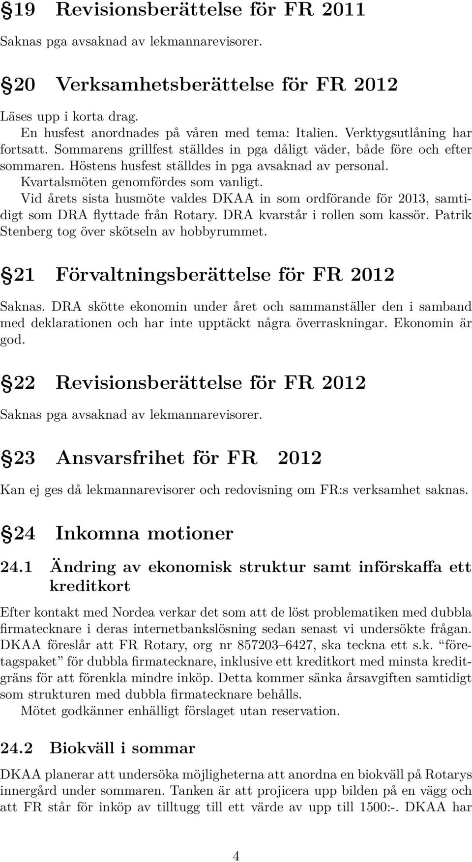 Vid årets sista husmöte valdes DKAA in som ordförande för 2013, samtidigt som DRA flyttade från Rotary. DRA kvarstår i rollen som kassör. Patrik Stenberg tog över skötseln av hobbyrummet.