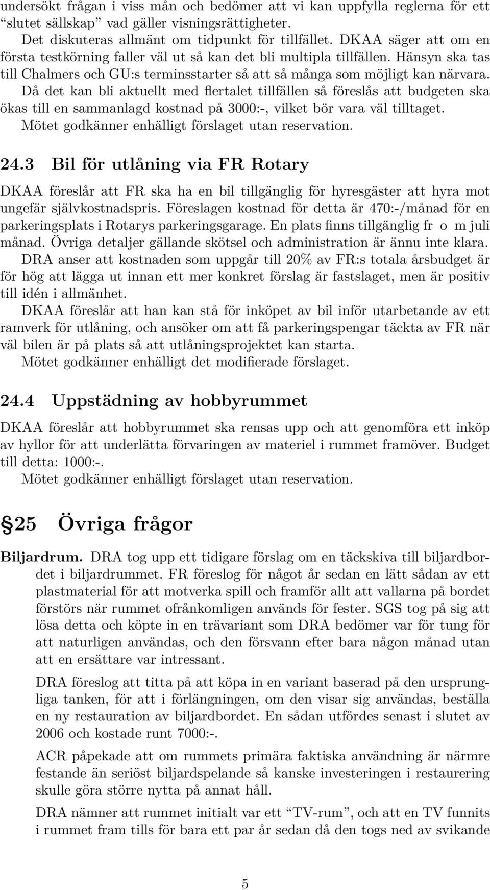 Då det kan bli aktuellt med flertalet tillfällen så föreslås att budgeten ska ökas till en sammanlagd kostnad på 3000:-, vilket bör vara väl tilltaget.