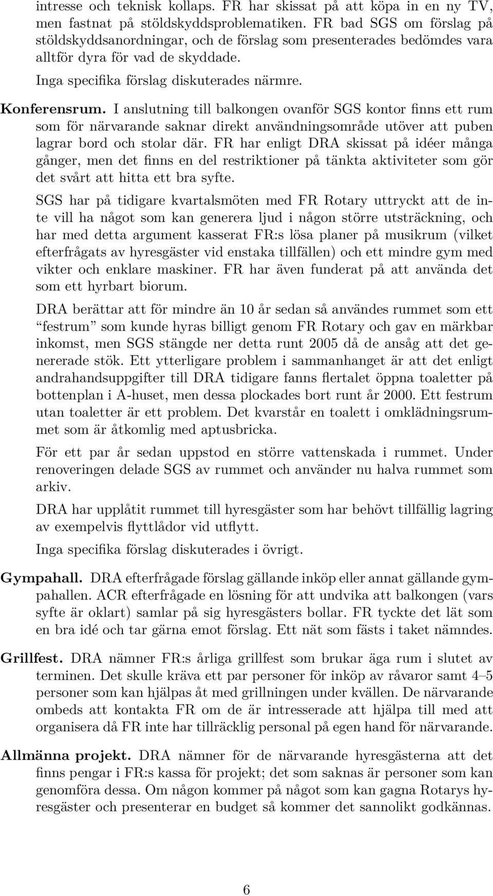 I anslutning till balkongen ovanför SGS kontor finns ett rum som för närvarande saknar direkt användningsområde utöver att puben lagrar bord och stolar där.