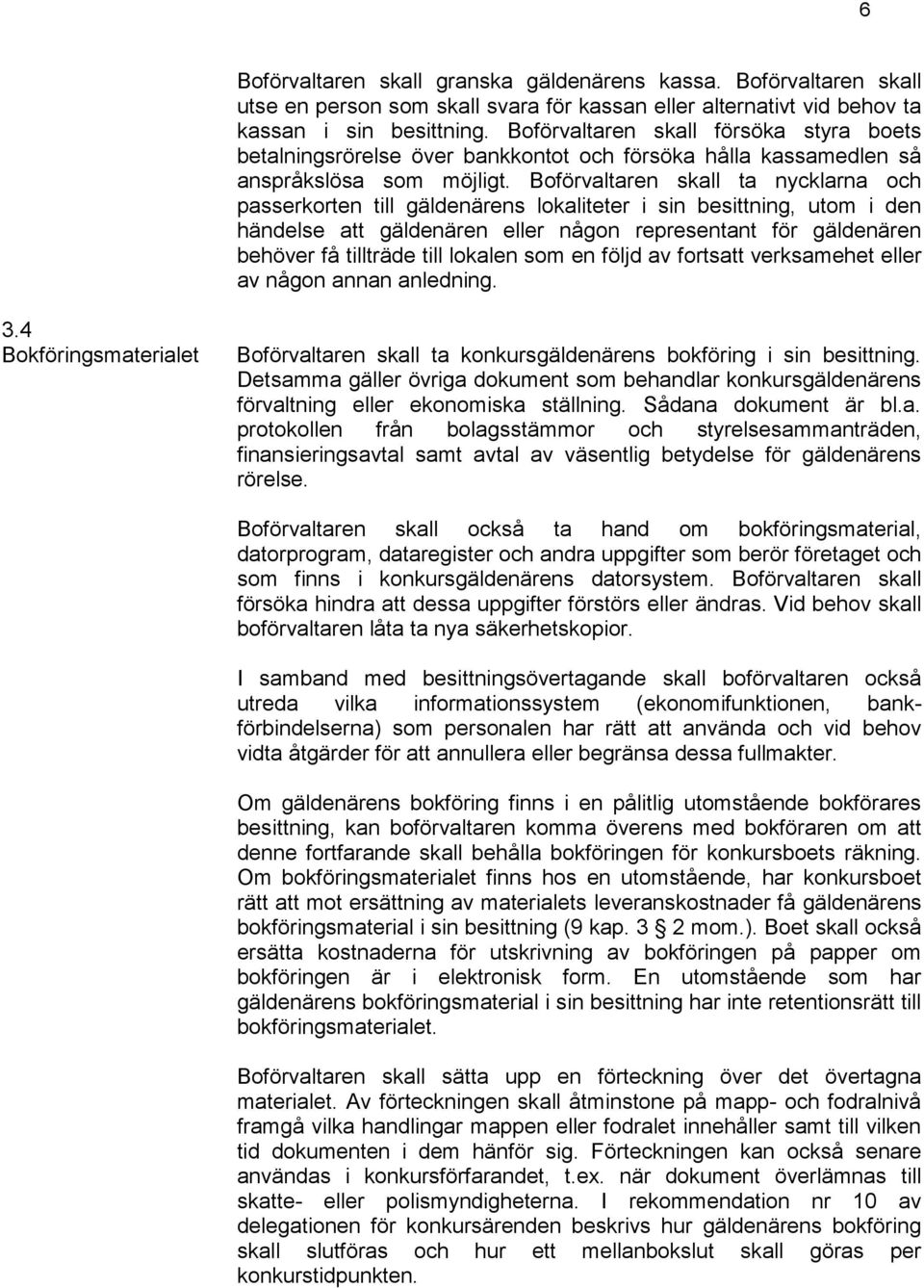 Boförvaltaren skall ta nycklarna och passerkorten till gäldenärens lokaliteter i sin besittning, utom i den händelse att gäldenären eller någon representant för gäldenären behöver få tillträde till