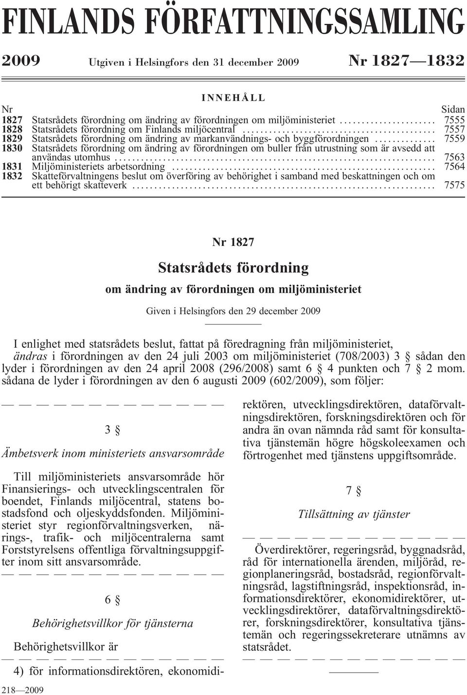 .. 7559 1830 Statsrådets förordning om ändring av förordningen om buller från utrustning som är avsedd att användas utomhus... 7563 1831 Miljöministeriets arbetsordning.