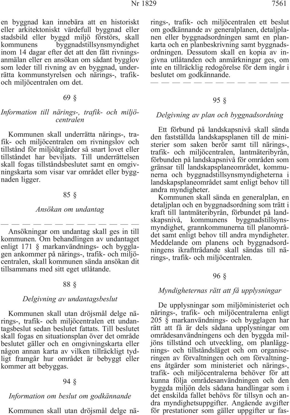 69 Information till närings-, trafik- och miljöcentralen Kommunen skall underrätta närings-, trafik- och miljöcentralen om rivningslov och tillstånd för miljöåtgärder så snart lovet eller tillståndet