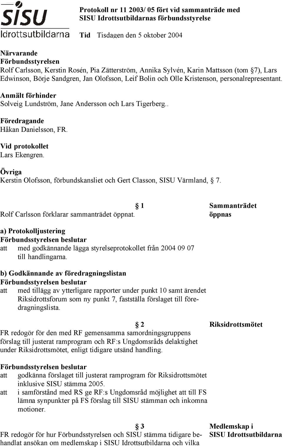 Protokoll nr 11 2003/ 05 fört vid sammanträde med SISU Idrottsutbildarnas förbundsstyrelse Tid Tisdagen den 5 oktober 2004 Övriga Kerstin Olofsson, förbundskansliet och Gert Classon, SISU Värmland, 7.