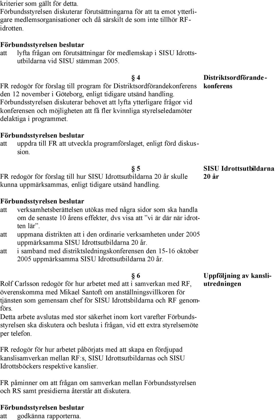 4 Distriktsordförande- FR redogör för förslag till program för Distriktsordförandekonferens konferens den 12 november i Göteborg, enligt tidigare utsänd Förbundsstyrelsen diskuterar behovet att lyfta