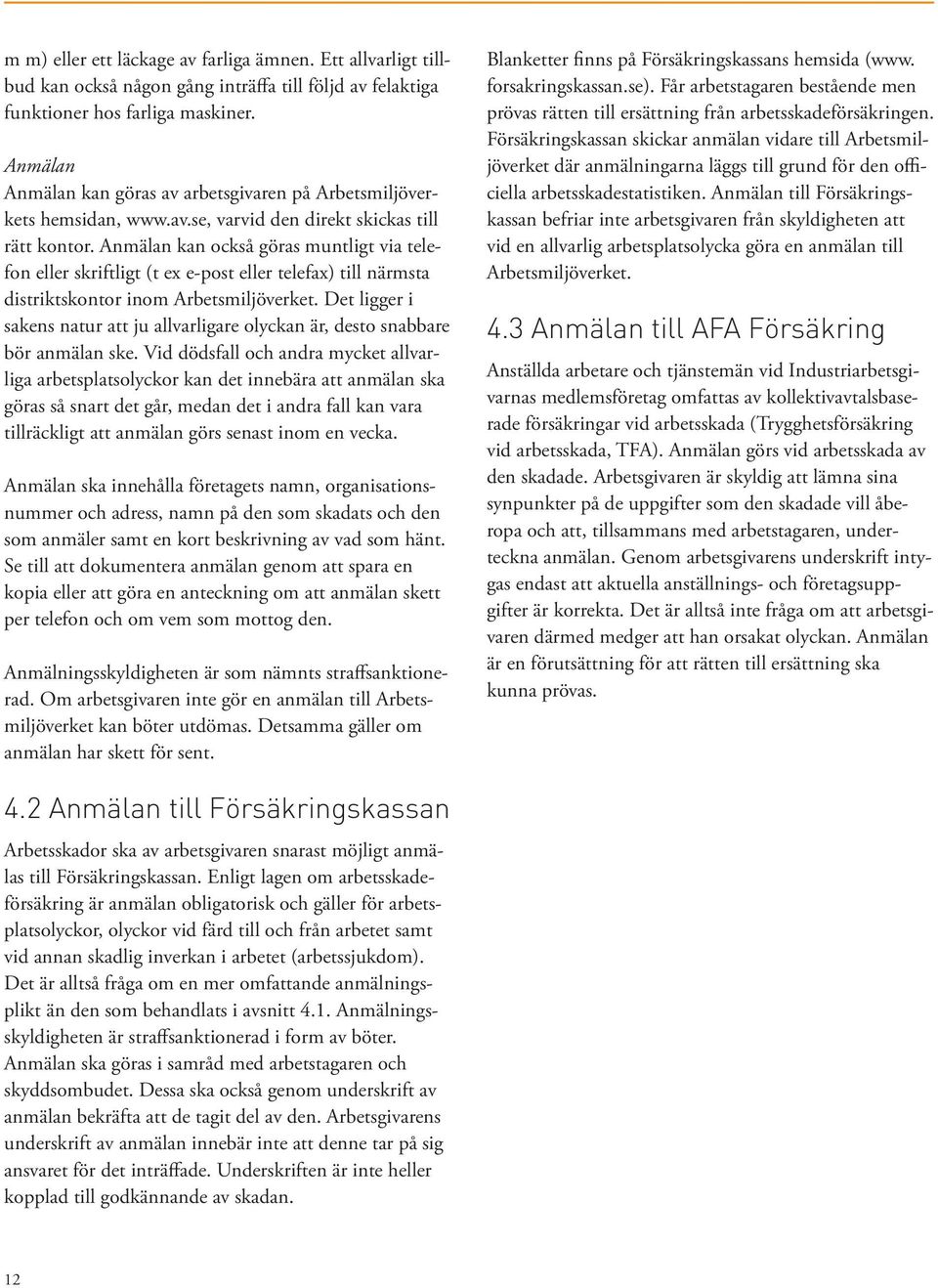 Anmälan kan också göras muntligt via telefon eller skriftligt (t ex e-post eller telefax) till närmsta distriktskontor inom Arbetsmiljöverket.