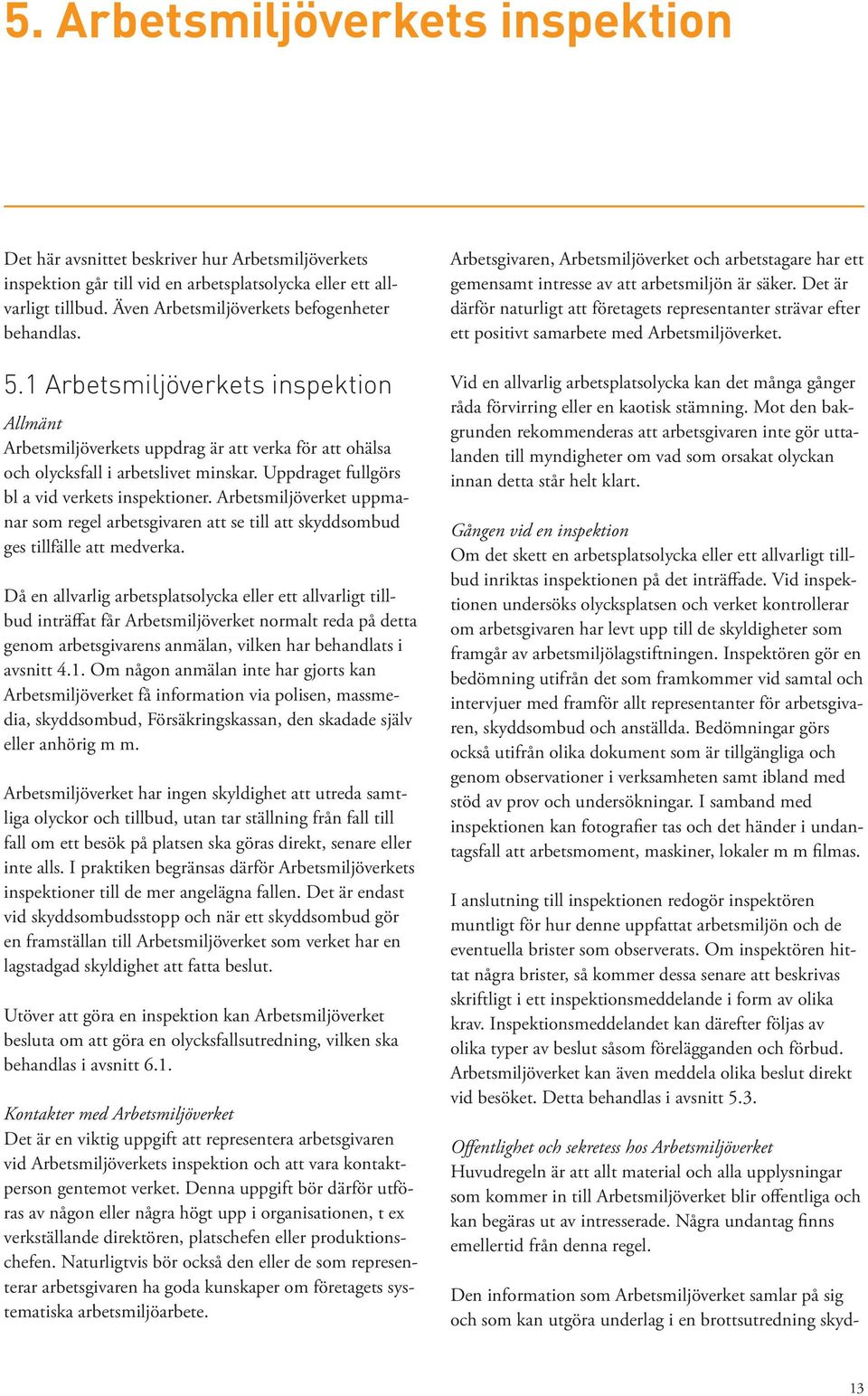 Uppdraget fullgörs bl a vid verkets inspektioner. Arbetsmiljöverket uppmanar som regel arbetsgivaren att se till att skyddsombud ges tillfälle att medverka.