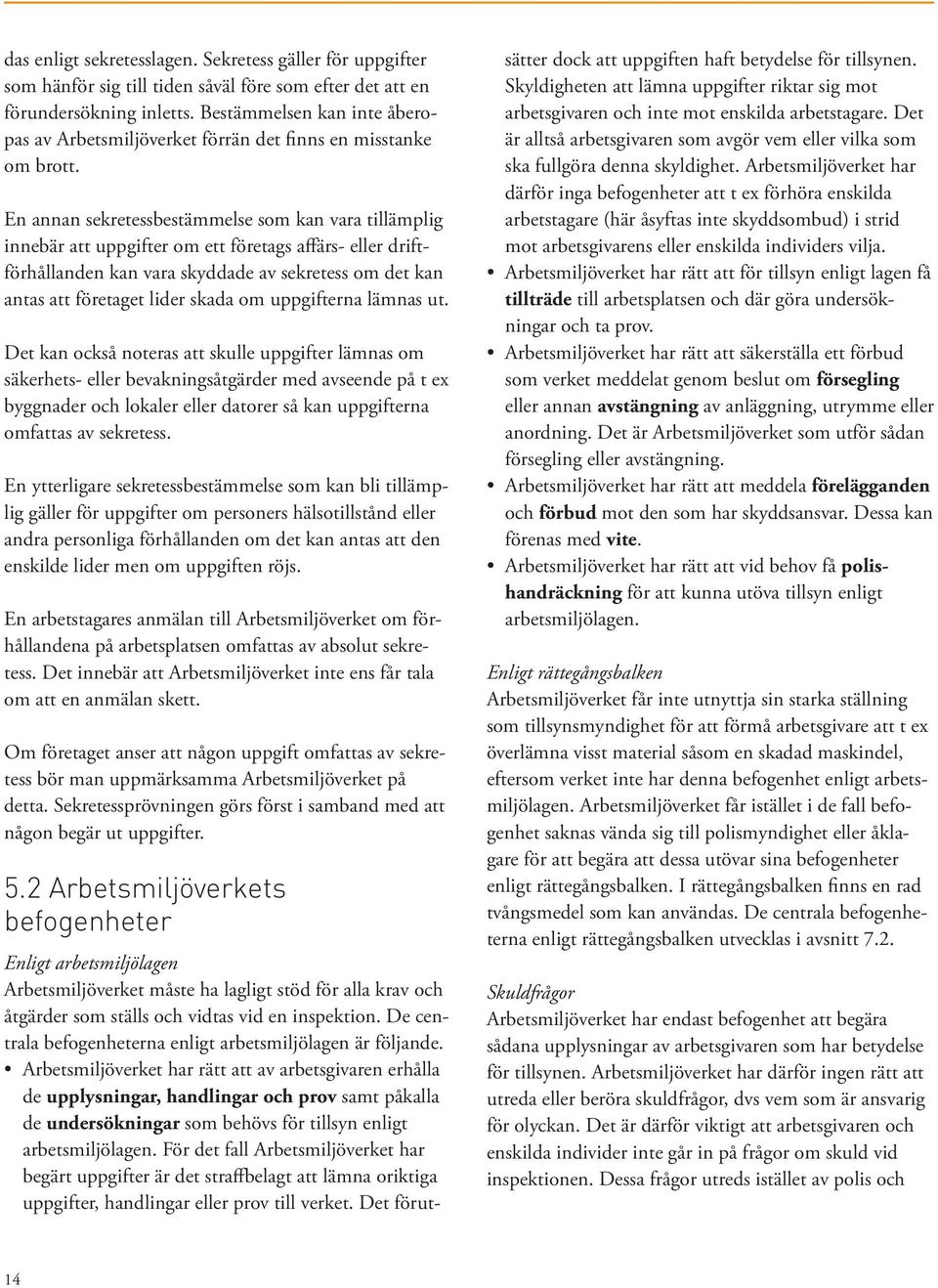En annan sekretessbestämmelse som kan vara tillämplig innebär att uppgifter om ett företags affärs- eller driftförhållanden kan vara skyddade av sekretess om det kan antas att företaget lider skada