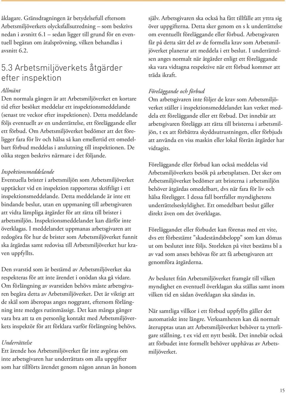 3 Arbetsmiljöverkets åtgärder efter inspektion Allmänt Den normala gången är att Arbetsmiljöverket en kortare tid efter besöket meddelar ett inspektionsmeddelande (senast tre veckor efter