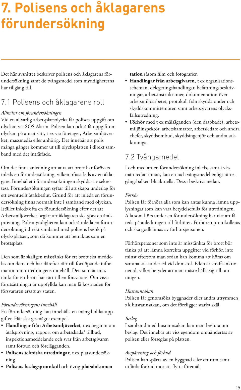 Polisen kan också få uppgift om olyckan på annat sätt, t ex via företaget, Arbetsmiljöverket, massmedia eller anhörig.