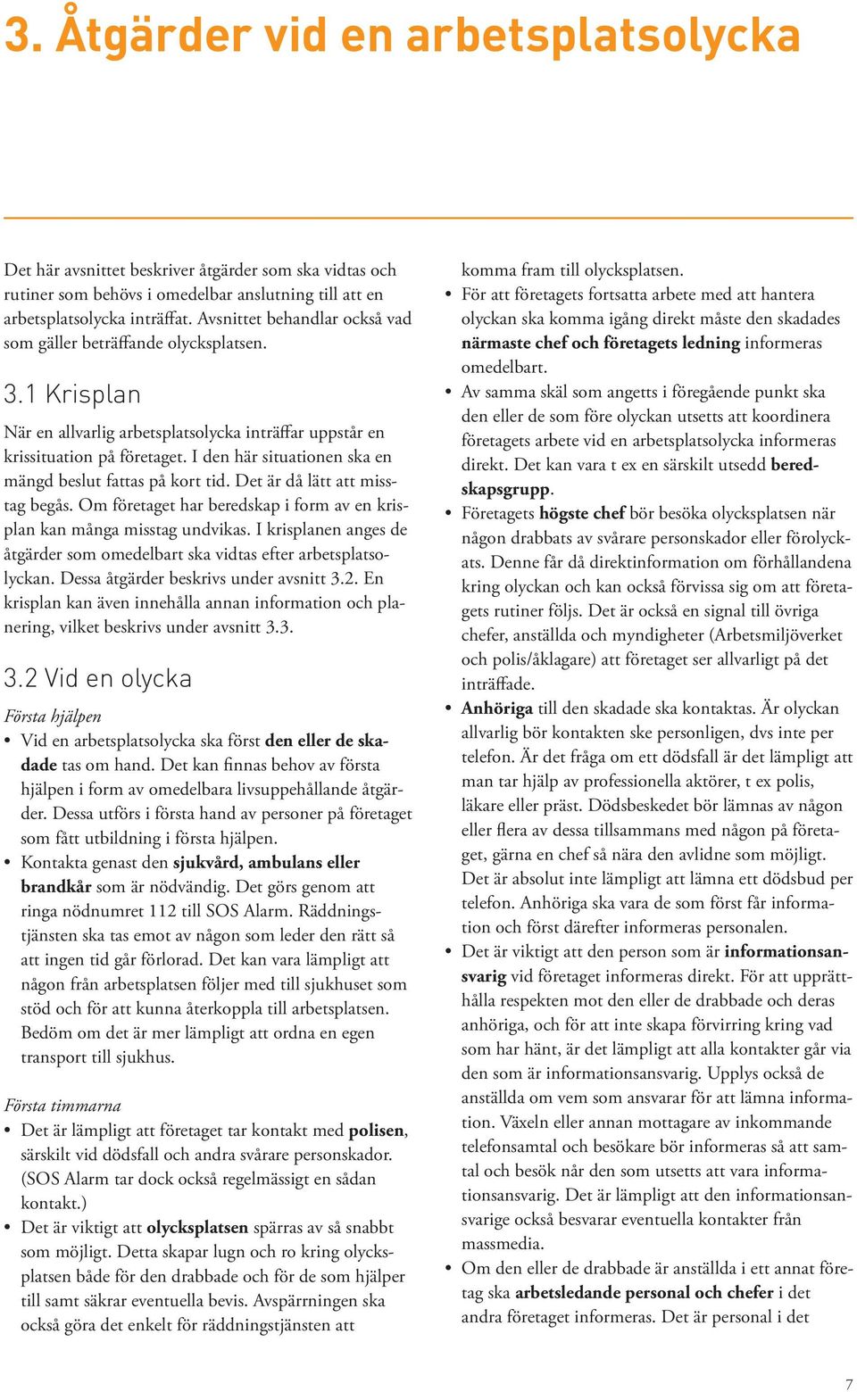 I den här situationen ska en mängd beslut fattas på kort tid. Det är då lätt att misstag begås. Om företaget har beredskap i form av en krisplan kan många misstag undvikas.